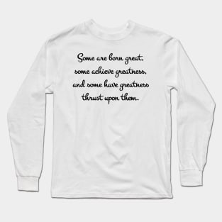 Some are born great, some achieve greatness, and some have greatness thrust upon them Long Sleeve T-Shirt